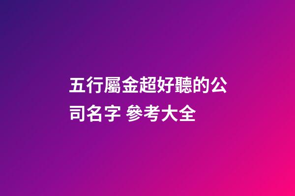 五行屬金超好聽的公司名字 參考大全-第1張-公司起名-玄機派